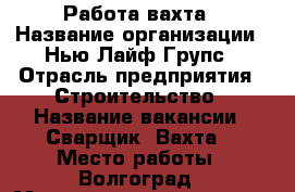 Работа-вахта › Название организации ­ Нью Лайф Групс › Отрасль предприятия ­ Строительство › Название вакансии ­ Сварщик (Вахта) › Место работы ­ Волгоград › Максимальный оклад ­ 60 000 › Возраст от ­ 26 › Возраст до ­ 49 - Волгоградская обл., Волгоград г. Работа » Вакансии   